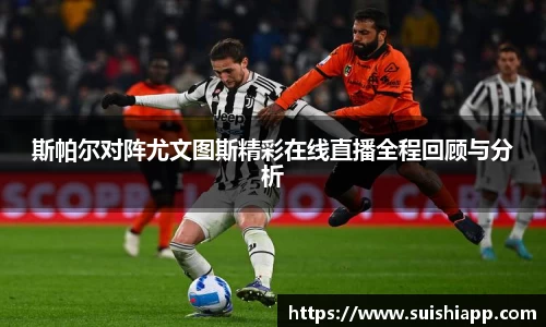 斯帕尔对阵尤文图斯精彩在线直播全程回顾与分析